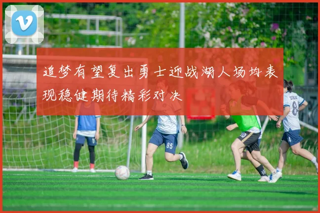追梦有望复出勇士迎战湖人场均表现稳健期待精彩对决