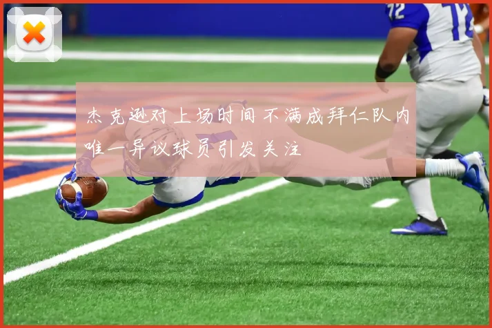 杰克逊对上场时间不满成拜仁队内唯一异议球员引发关注