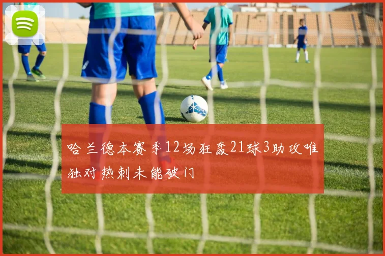 哈兰德本赛季12场狂轰21球3助攻唯独对热刺未能破门