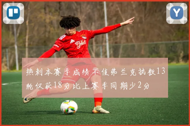 热刺本赛季成绩不佳弗兰克执教13轮仅获18分比上赛季同期少2分