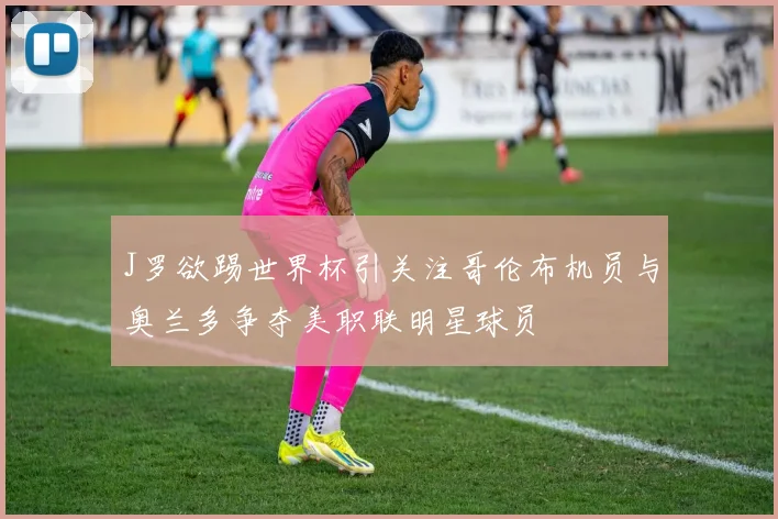 J罗欲踢世界杯引关注哥伦布机员与奥兰多争夺美职联明星球员
