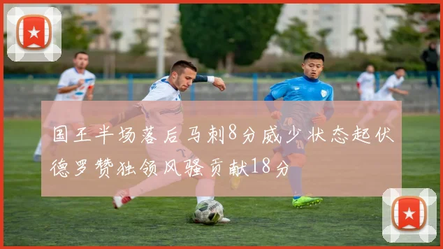 国王半场落后马刺8分威少状态起伏德罗赞独领风骚贡献18分