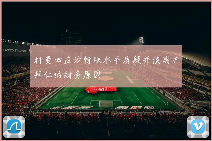 科曼回应沙特联水平质疑并谈离开拜仁的财务原因