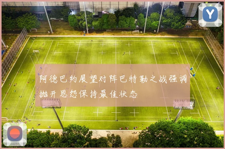 阿德巴约展望对阵巴特勒之战强调抛开恩怨保持最佳状态
