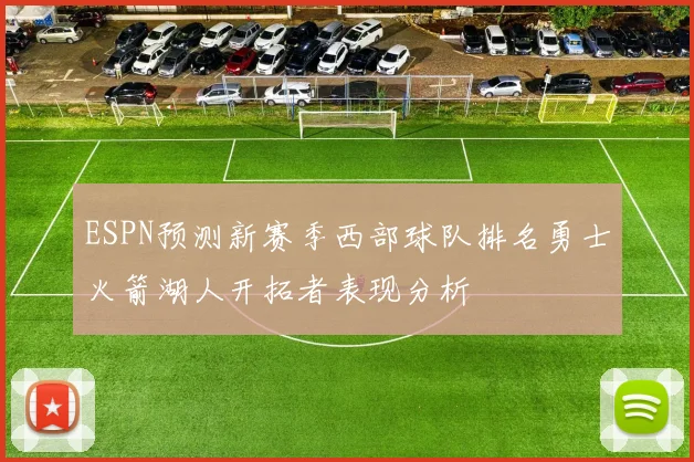 ESPN预测新赛季西部球队排名勇士火箭湖人开拓者表现分析