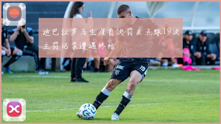 迪巴拉罗马生涯首次罚丢点球19次主罚记录遭遇终结