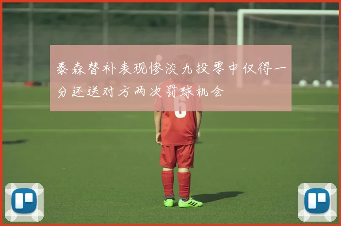 泰森替补表现惨淡九投零中仅得一分还送对方两次罚球机会
