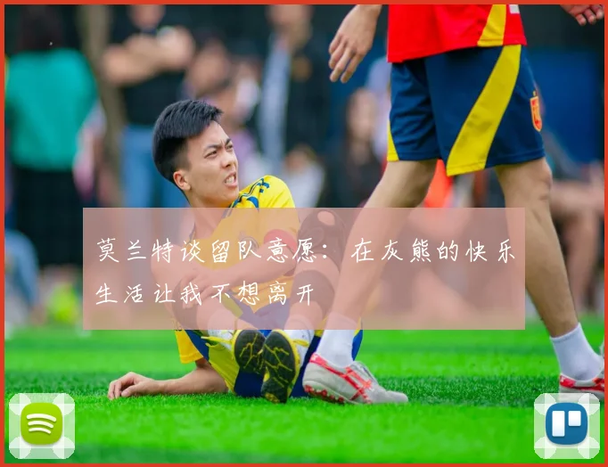 莫兰特谈留队意愿：在灰熊的快乐生活让我不想离开