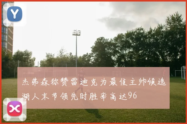 杰弗森称赞雷迪克为最佳主帅候选湖人末节领先时胜率高达96