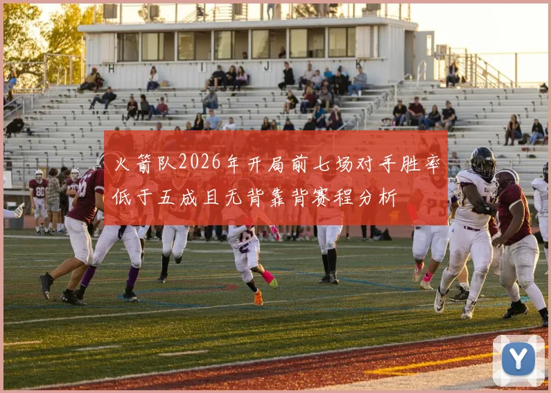 火箭队2026年开局前七场对手胜率低于五成且无背靠背赛程分析