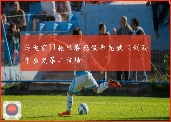 马竞前11轮联赛场场率先破门创西甲历史第二佳绩