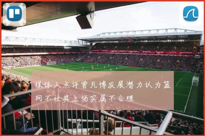 媒体人点评曾凡博发展潜力认为篮网不让其上场实属不合理