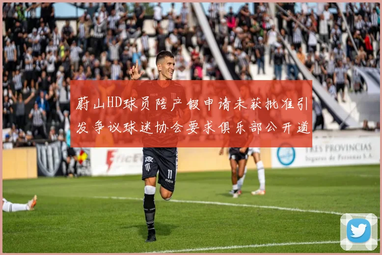 蔚山HD球员陪产假申请未获批准引发争议球迷协会要求俱乐部公开道歉