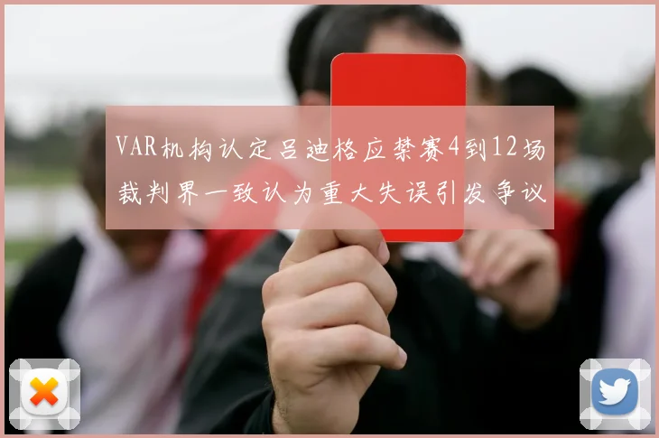 VAR机构认定吕迪格应禁赛4到12场裁判界一致认为重大失误引发争议