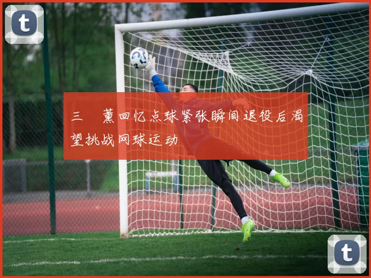 三笘薰回忆点球紧张瞬间退役后渴望挑战网球运动